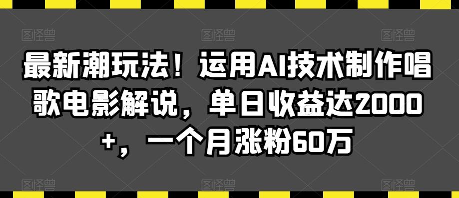 最新潮玩法！运用AI技术制作唱歌电影解说，单日收益达2000+，一个月涨粉60万【揭秘】-策里行间