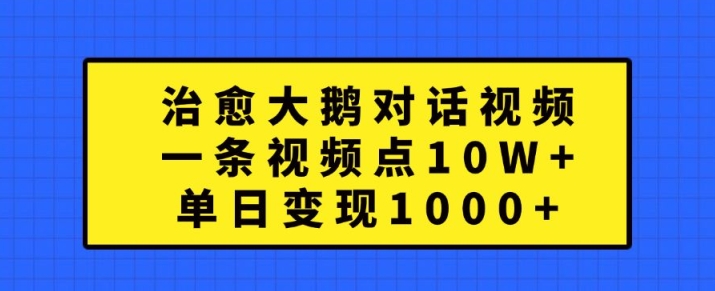 治愈大鹅对话视频，一条视频点赞 10W+，单日变现1k+【揭秘】-策里行间