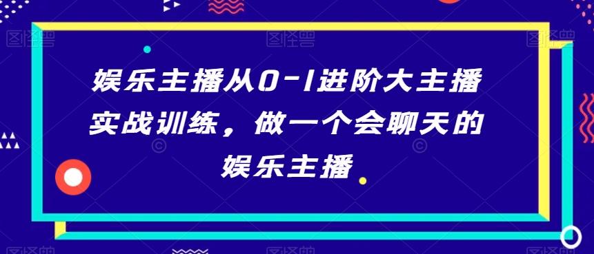 娱乐主播从0-1进阶大主播实战训练，做一个会聊天的娱乐主播-策里行间