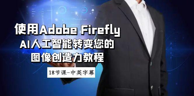 使用Adobe Firefly AI人工智能转变您的图像创造力教程-18节课-中英字幕-策里行间