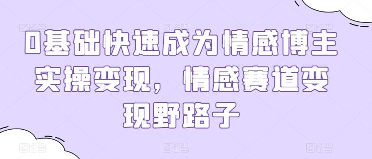 0基础快速成为情感博主实操变现，情感赛道变现野路子-策里行间