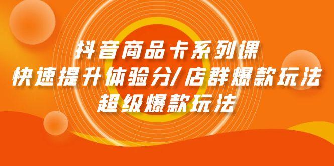 (9988期)抖音商品卡系列课：快速提升体验分/店群爆款玩法/超级爆款玩法-策里行间