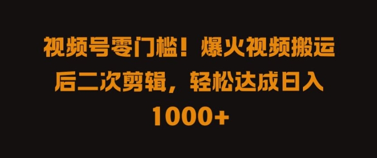 视频号零门槛，爆火视频搬运后二次剪辑，轻松达成日入 1k+【揭秘】-策里行间