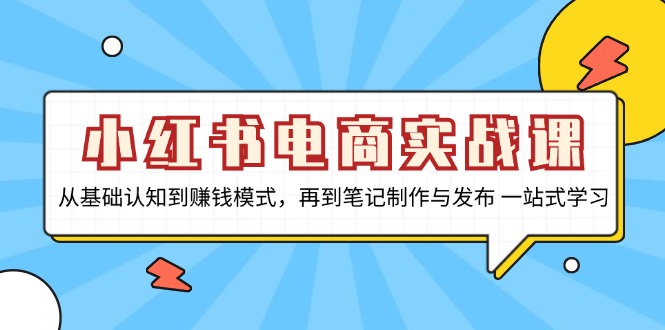 小红书电商实战课，从基础认知到赚钱模式，再到笔记制作与发布 一站式学习-策里行间
