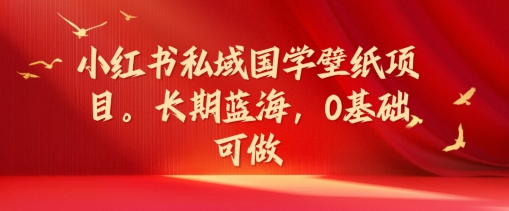 小红书私域国学壁纸项目，长期蓝海，0基础可做【揭秘】-策里行间