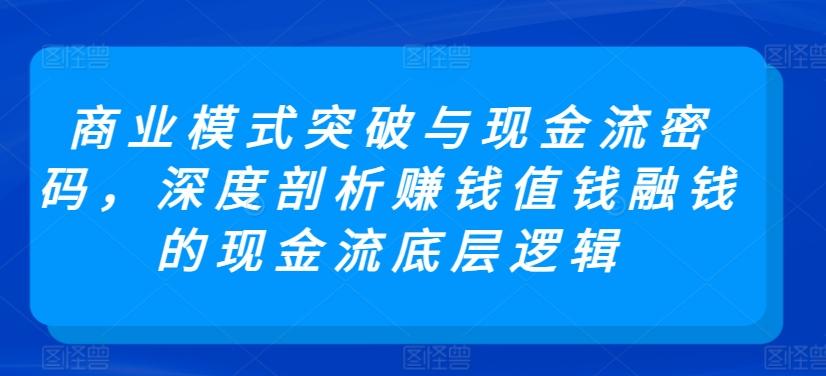 商业模式突破与现金流密码，深度剖析赚钱值钱融钱的现金流底层逻辑-策里行间