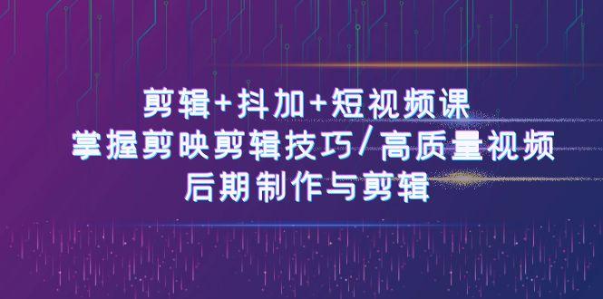 剪辑+抖加+短视频课： 掌握剪映剪辑技巧/高质量视频/后期制作与剪辑(50节)-策里行间