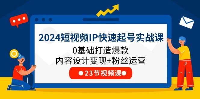 2024短视频IP快速起号实战课，0基础打造爆款内容设计变现+粉丝运营(23节-策里行间