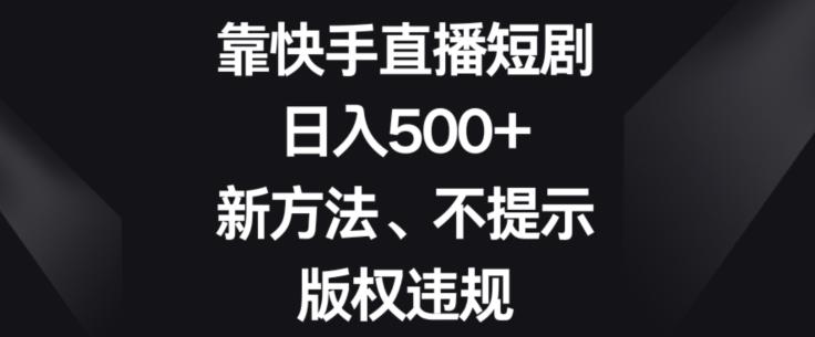 靠快手直播短剧，日入500+，新方法、不提示版权违规-策里行间