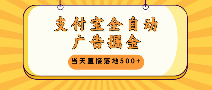 支付宝全自动广告掘金，当天直接落地500+，无需养鸡可矩阵放大操作-策里行间