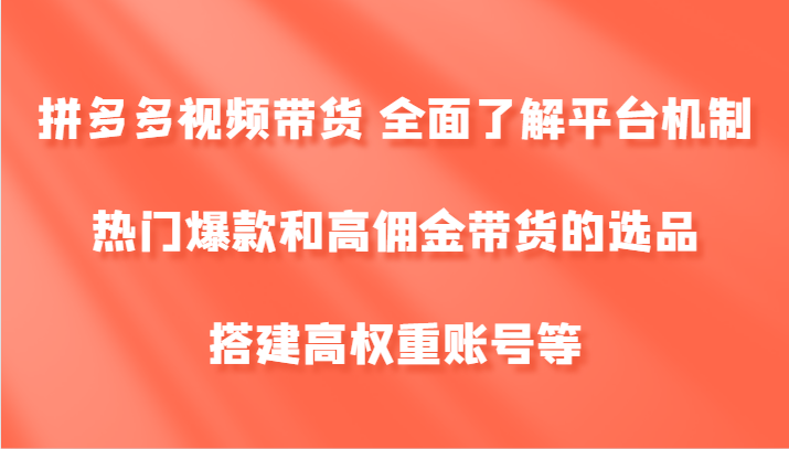 拼多多视频带货 全面了解平台机制、热门爆款和高佣金带货的选品，搭建高权重账号等-策里行间