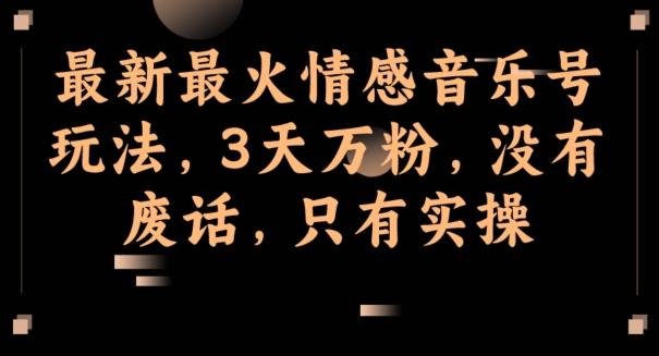 最新最火情感音乐号玩法，3天万粉，没有废话，只有实操-策里行间