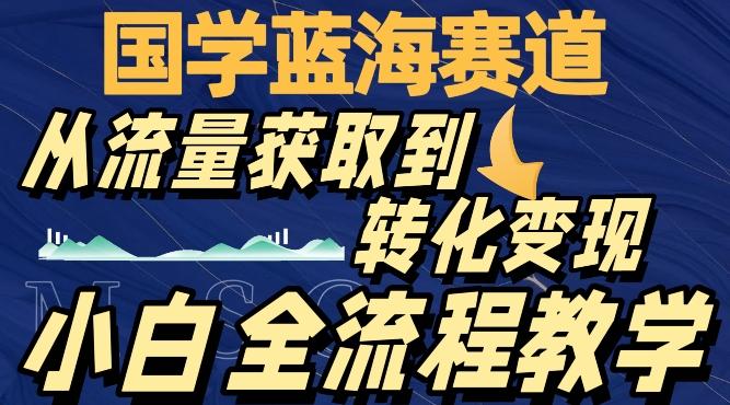 国学蓝海赛道，从流量获取，到转化变现，全流程教学-策里行间