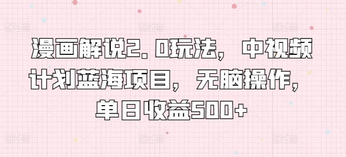 漫画解说2.0玩法，中视频计划蓝海项目，无脑操作，单日收益500+【揭秘】-策里行间