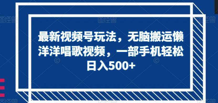 最新视频号玩法，无脑搬运懒洋洋唱歌视频，一部手机轻松日入500+【揭秘】-策里行间