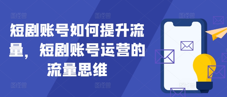 短剧账号如何提升流量，短剧账号运营的流量思维-策里行间