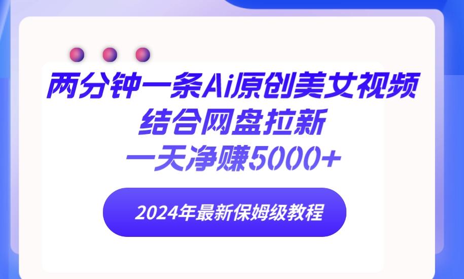 (9484期)两分钟一条Ai原创美女视频结合网盘拉新，一天净赚5000+ 24年最新保姆级教程-策里行间