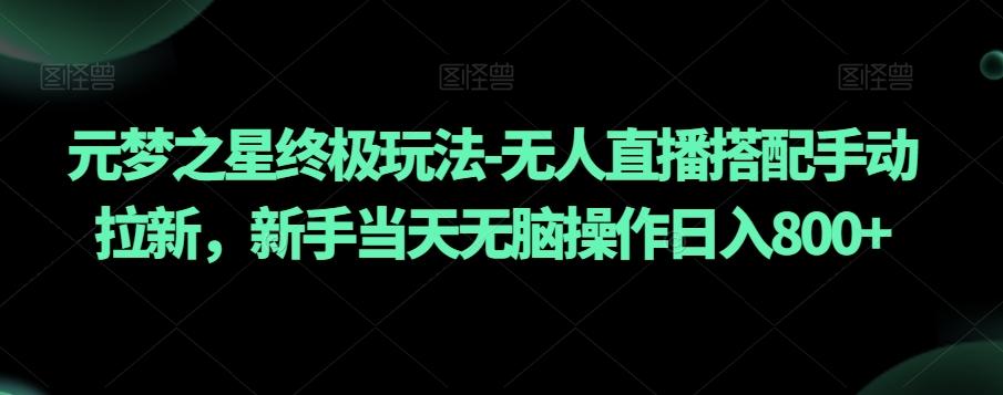 元梦之星终极玩法-无人直播搭配手动拉新，新手当天无脑操作日入800+【揭秘】-策里行间