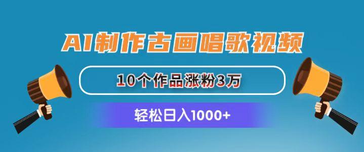 AI制作古画唱歌视频，10个作品涨粉3万，日入1000+-策里行间