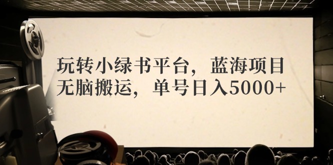 玩转小绿书平台，蓝海项目，无脑搬运，单号日入5000+-策里行间