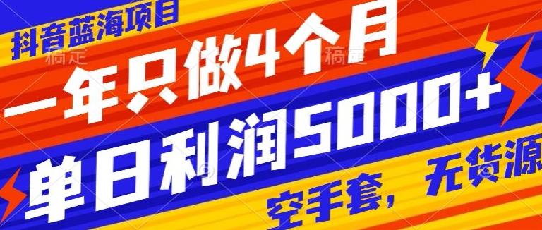 抖音蓝海项目，一年只做4个月，空手套，无货源，单日利润5000+-策里行间