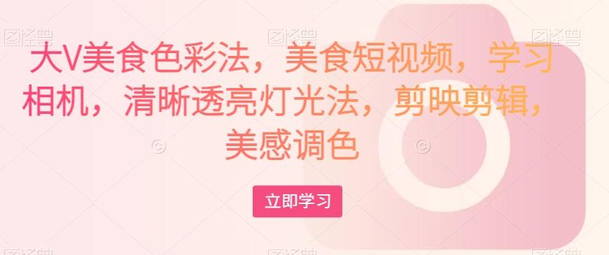 大V美食色彩法，美食短视频，学习相机，清晰透亮灯光法，剪映剪辑，美感调色-策里行间