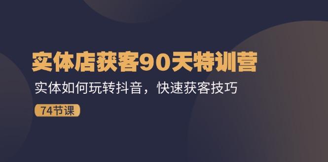 实体店获客90天特训营：实体如何玩转抖音，快速获客技巧(74节-策里行间
