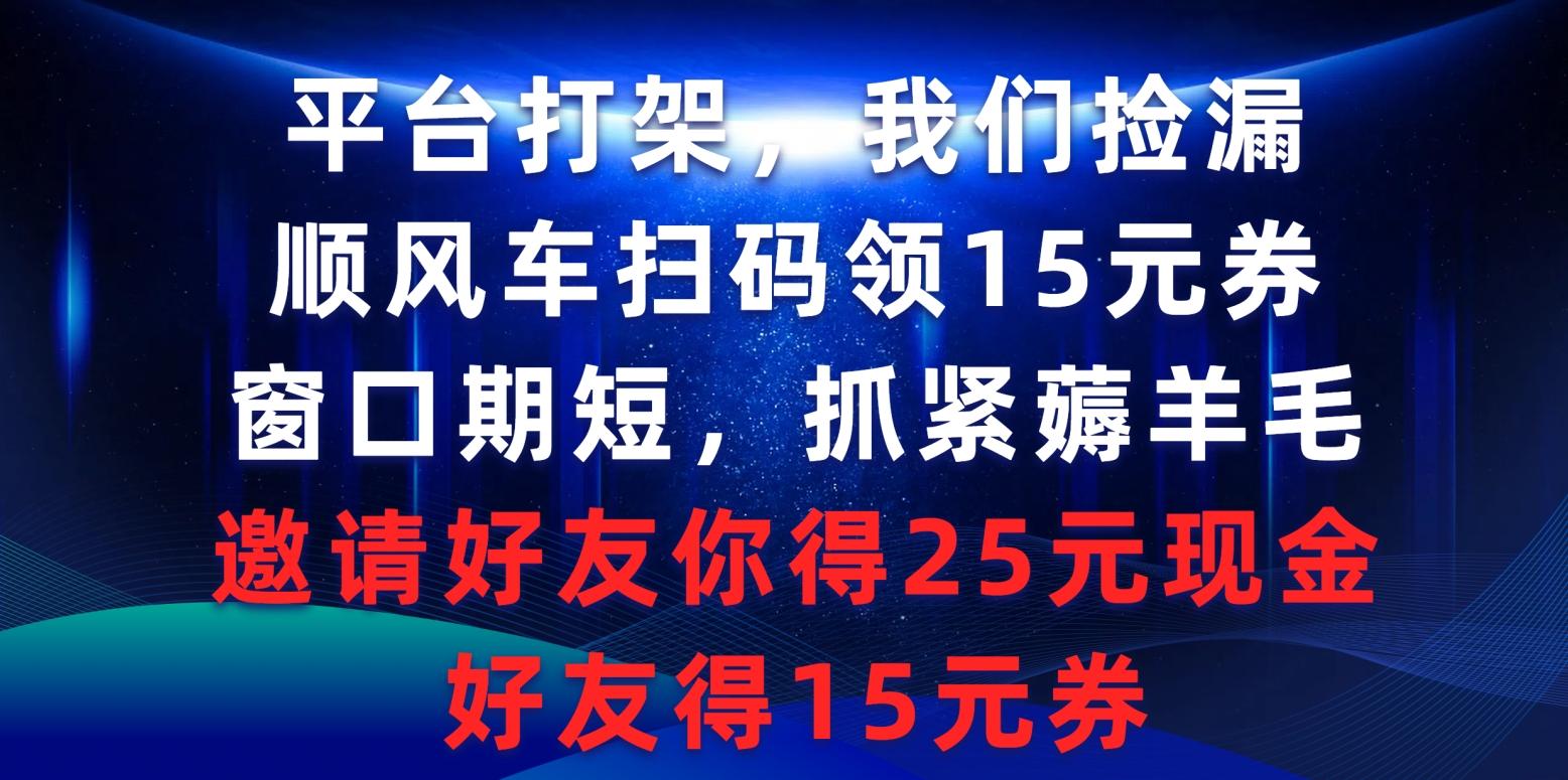 (9316期)平台打架我们捡漏，顺风车扫码领15元券，窗口期短抓紧薅羊毛，邀请好友…-策里行间