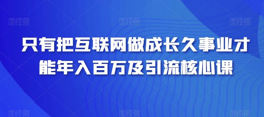 只有把互联网做成长久事业才能年入百万及引流核心课-策里行间