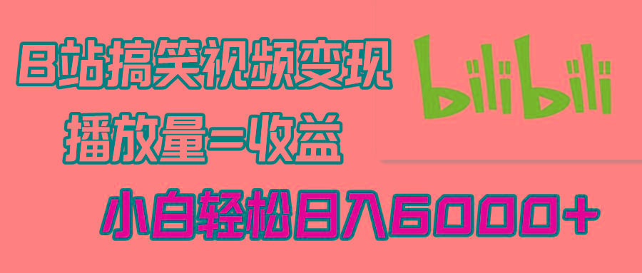 B站搞笑视频变现，播放量=收益，小白轻松日入6000+-策里行间