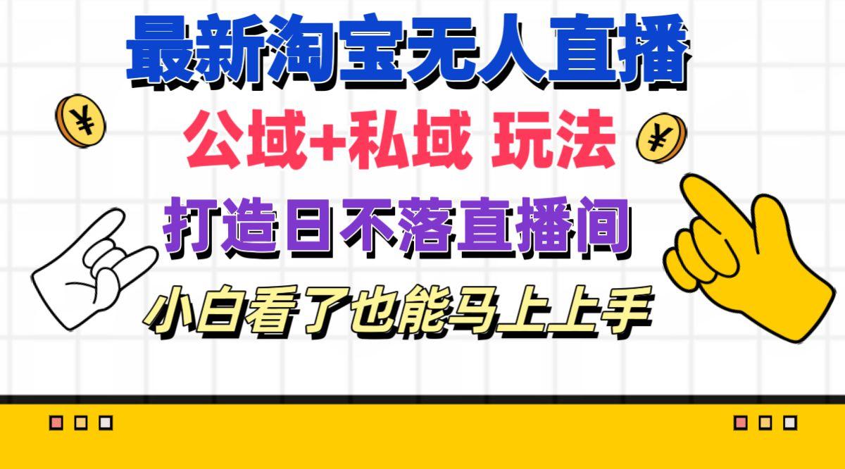 最新淘宝无人直播 公域+私域玩法打造真正的日不落直播间 小白看了也能…-策里行间