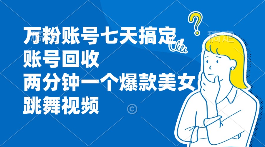 万粉账号七天搞定，账号回收，两分钟一个爆款美女跳舞视频-策里行间