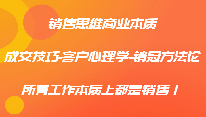 销售思维商业本质-成交技巧-客户心理学-销冠方法论，所有工作本质上都是销售！-策里行间