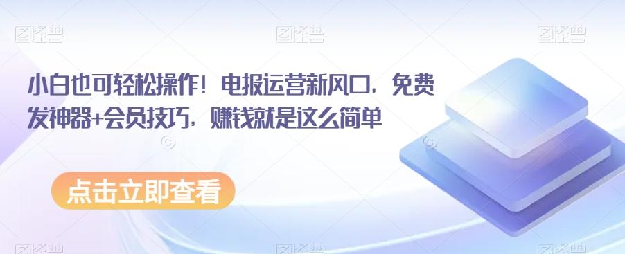 小白也可轻松操作！电报运营新风口，免费发神器+会员技巧，赚钱就是这么简单-策里行间