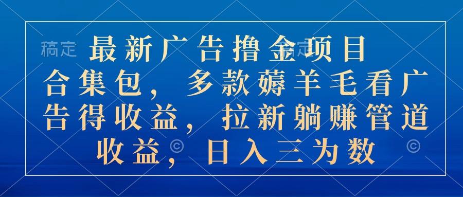 最新广告撸金项目合集包，多款薅羊毛看广告收益 拉新管道收益，日入三为数-策里行间