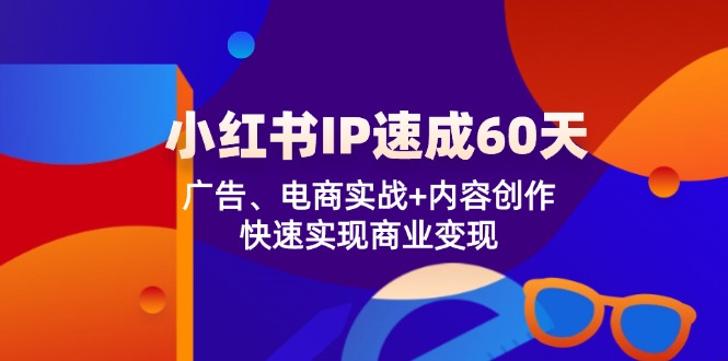 小红书 IP速成60天：广告、电商实战+内容创作，快速实现商业变现-策里行间
