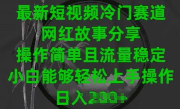 最新短视频冷门赛道，网红故事分享，操作简单且流量稳定，小白能够轻松上手操作【揭秘】-策里行间