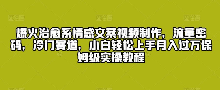 爆火治愈系情感文案视频制作，流量密码，冷门赛道，小白轻松上手月入过万保姆级实操教程【揭秘】-策里行间
