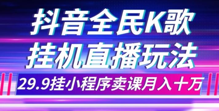 抖音全民K歌直播不露脸玩法，29.9挂小程序卖课月入10万-策里行间