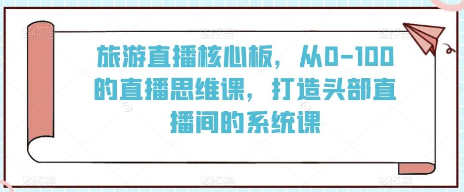 旅游直播核心板，从0-100的直播思维课，打造头部直播间的系统课-策里行间