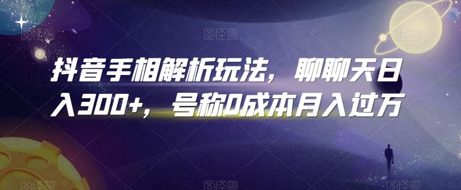 抖音手相解析玩法，聊聊天日入300+，号称0成本月入过万【揭秘】-策里行间