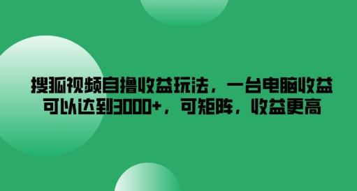 搜狐视频自撸收益玩法，一台电脑收益可以达到3k+，可矩阵，收益更高【揭秘】-策里行间