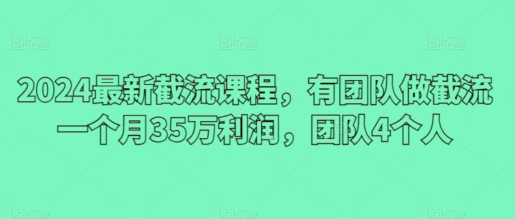 2024最新截流课程，有团队做截流一个月35万利润，团队4个人-策里行间