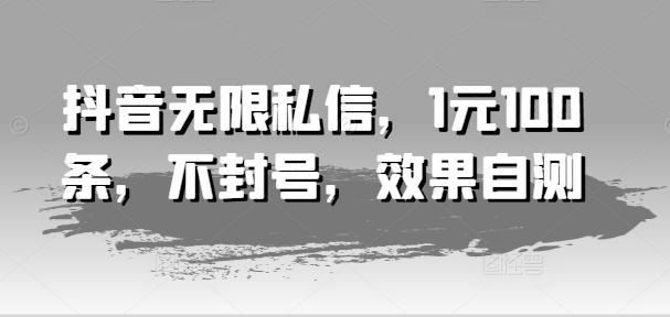 抖音无限私信，1元100条，不封号，效果自测-策里行间