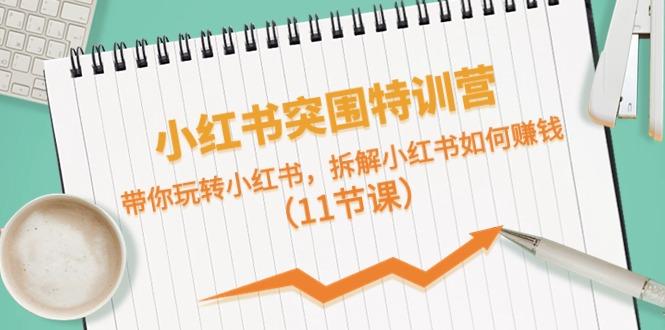 小红书突围特训营，拆解小红书如何赚钱，带你玩转小红书(11节课)-策里行间