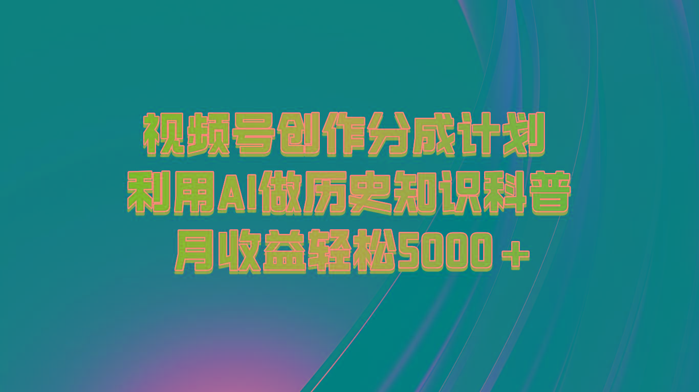 视频号创作分成计划 利用AI做历史知识科普 月收益轻松5000+-策里行间