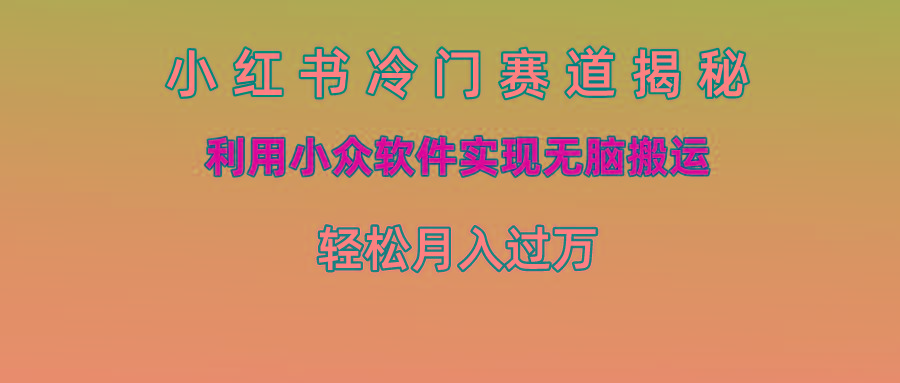 小红书冷门赛道揭秘,利用小众软件实现无脑搬运，轻松月入过万-策里行间