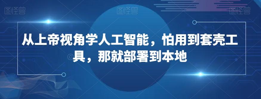 从上帝视角学人工智能，怕用到套壳工具，那就部署到本地-策里行间