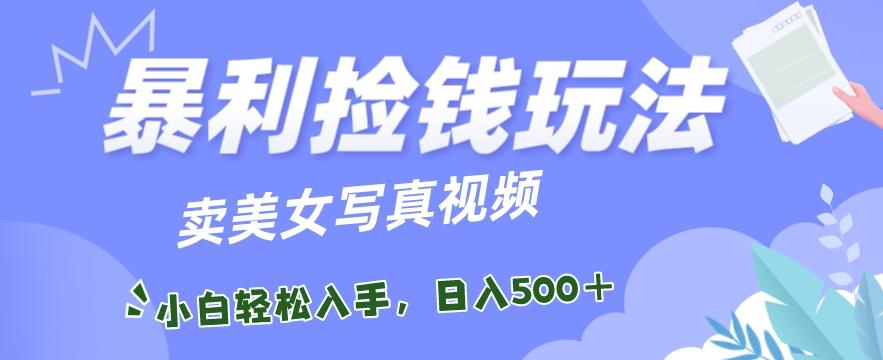 暴利捡钱玩法，卖美女写真视频，100%原创视频，小白轻松上手，单日收益500+-策里行间