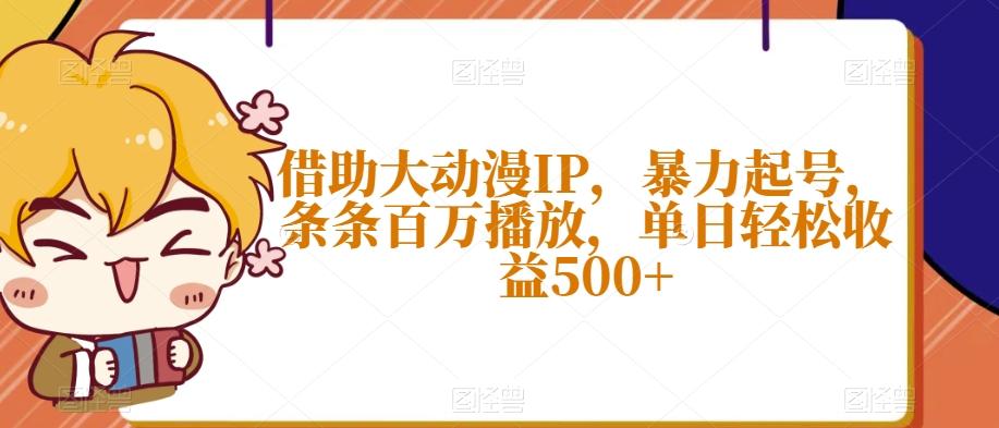 借助大动漫IP，暴力起号，条条百万播放，单日轻松收益500+【揭秘】-策里行间